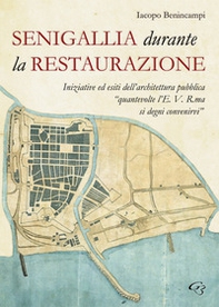 Senigallia durante la Restaurazione. Iniziative ed esiti dell'architettura pubblica «quante volte l'E. V. R. ma si degni convenirvi» - Librerie.coop