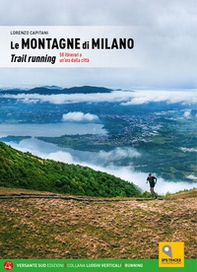 Le montagne di Milano. Trail running. 58 itinerari a un'ora dalla città - Librerie.coop