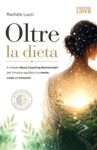 Oltre la dieta. Il metodo Neuro Coaching Nutrizionale® per ritrovare equilibrio tra mente, corpo ed emozioni - Librerie.coop