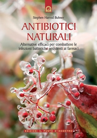 Antibiotici naturali. Alternative efficaci per combattere le infezioni batteriche resistenti ai farmaci - Librerie.coop