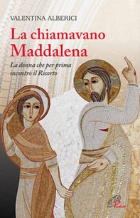 La chiamavano Maddalena. La donna che per prima incontrò il Risorto - Librerie.coop