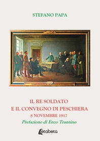 Il re soldato e il Convegno di Peschiera. 8 novembre 1917 - Librerie.coop
