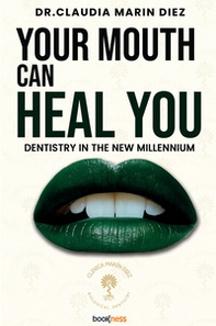 Your mouth can heal you. Dentistry for the new millennium - Librerie.coop