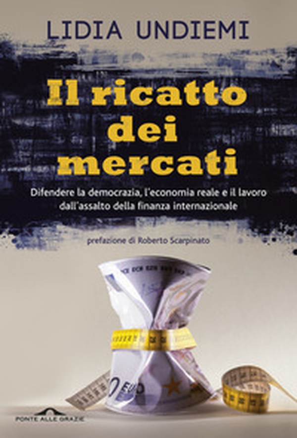 Il ricatto dei mercati. Difendere la democrazia, l'economia reale e il lavoro dall'assalto della finanza internazionale - Librerie.coop Il ricatto dei mercati. Difendere la democrazia, l'economia reale e il lavoro dall'assalto della finanza internazionale - Librerie.coop