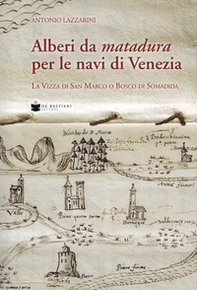 Alberi da matadura per le navi di Venezia. La Vizza di San Marco o Bosco di Somadida - Librerie.coop