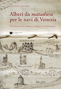 Alberi da matadura per le navi di Venezia. La Vizza di San Marco o Bosco di Somadida - Librerie.coop