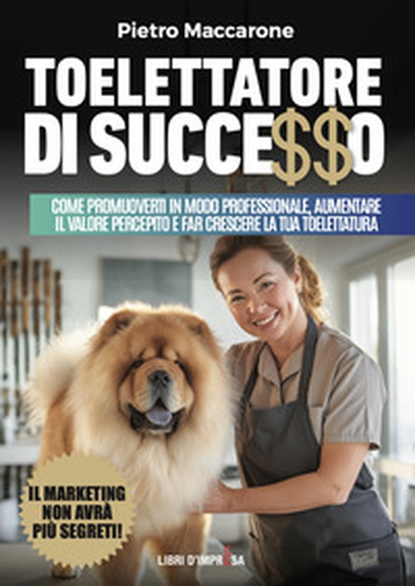 Toelettatore di successo. Sfrutta la leva del marketing per promuoverti in modo professionale, aumentare il valore percepito e far crescere la tua toelettatura - Librerie.coop Toelettatore di successo. Sfrutta la leva del marketing per promuoverti in modo professionale, aumentare il valore percepito e far crescere la tua toelettatura - Librerie.coop