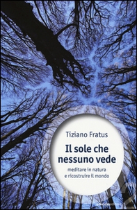 Il sole che nessuno vede. Meditare in natura e ricostruire il mondo - Librerie.coop