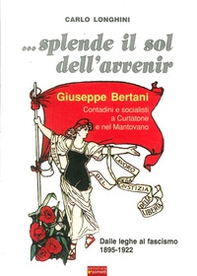... Splende il sole dell'avvenir. Giuseppe Bertani. Contadini e socialisti a Curtatone e nel Mantavano. Dalle Leghe al Fascismo (1895-1922) - Librerie.coop
