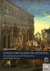 Scene di corte all'inizio del Settecento. Cerimoniali barocchi per Carlo IV Borromeo Arese viceré di Napoli (1710-1713) - Librerie.coop Scene di corte all'inizio del Settecento. Cerimoniali barocchi per Carlo IV Borromeo Arese viceré di Napoli (1710-1713) - Librerie.coop