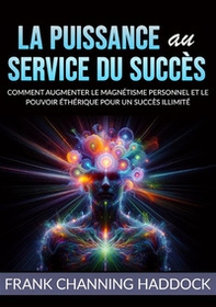 La puissance au service du succès. Comment augmenter le magnétisme personnel et le pouvoir éthérique pour un succès illimité - Librerie.coop La puissance au service du succès. Comment augmenter le magnétisme personnel et le pouvoir éthérique pour un succès illimité - Librerie.coop