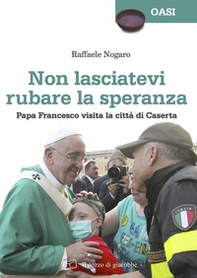 Non lasciatevi rubare la speranza. Papa Francesco visita la città di Caserta - Librerie.coop Non lasciatevi rubare la speranza. Papa Francesco visita la città di Caserta - Librerie.coop