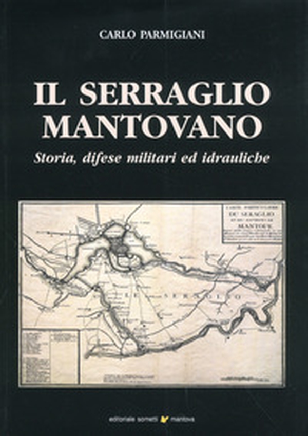 Il serraglio mantovano. Storia, difese militari ed idrauliche - Librerie.coop Il serraglio mantovano. Storia, difese militari ed idrauliche - Librerie.coop