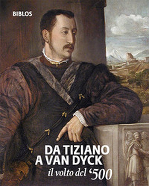 Da Tiziano a Van Dyck. Il volto del '500. Catalogo della mostra (Treviso, 26 settembre 2018-3 febbraio 2019). Ediz. italiana e inglese - Librerie.coop