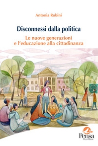 Disconnessi dalla politica. Le nuove generazioni e l'educazione alla cittadinanza - Librerie.coop