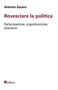 Rovesciare la politica. Partecipazione, organizzazione, direzione - Librerie.coop Rovesciare la politica. Partecipazione, organizzazione, direzione - Librerie.coop