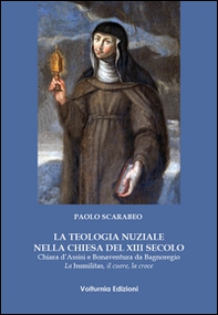 La teologia nuziale nella Chiesa del XIII secolo. Chiara d'Assisi e Bonaventura da Bagnoregio. La humilitas, il cuore, la croce - Librerie.coop