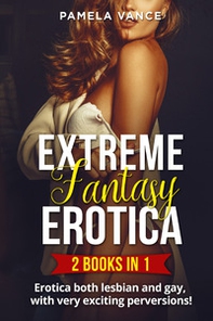 Extreme fantasy erotica. Erotica both lesbian and gay, with very exciting perversions! (2 books in 1) - Librerie.coop