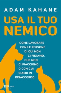Usa il tuo nemico. Come lavorare con le persone di cui non ci fidiamo, che non ci piacciono o con cui siamo in disaccordo - Librerie.coop