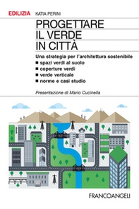Progettare il verde in città. Una strategia per l'architettura sostenibile. Spazi verdi al suolo. Coperture verdi. Verde verticale. Norme e casi studio - Librerie.coop