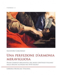 Una perfezione d'armonia meravigliosa. Prassi cembalo-organistica del basso continuo italiano dalle origini all'inizio del XVIII secolo - Librerie.coop Una perfezione d'armonia meravigliosa. Prassi cembalo-organistica del basso continuo italiano dalle origini all'inizio del XVIII secolo - Librerie.coop