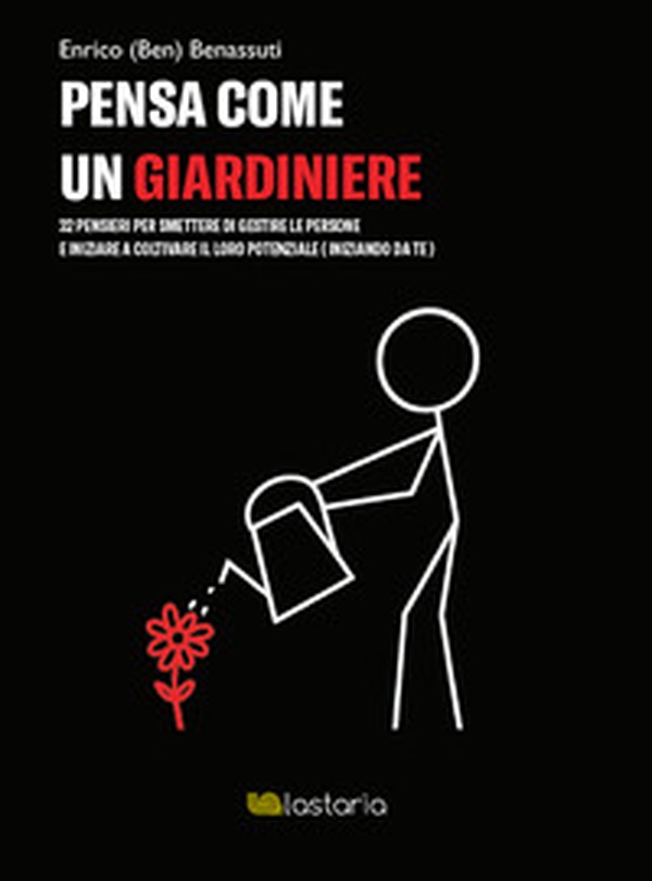 Pensa come un giardiniere. 32 pensieri per smettere di gestire le persone e iniziare a coltivare il loro potenziale (iniziando da te) - Librerie.coop