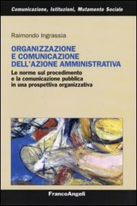 Organizzazione e comunicazione dell'azione amministrativa. Le norme sul procedimento e la comunicazione pubblica in una prospettiva organizzativa - Librerie.coop