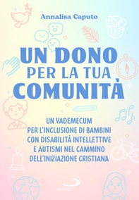 Un dono per la tua comunità. Un vademecum per l'inclusione di bambini con disabilità intellettive e autismi nel cammino dell'Iniziazione cristiana - Librerie.coop