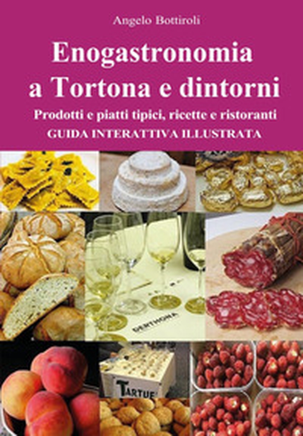 Enogastronomia a Tortona e dintorni. Prodotti e piatti tipici, ricette e ristoranti. Guida interattiva illustrata - Librerie.coop