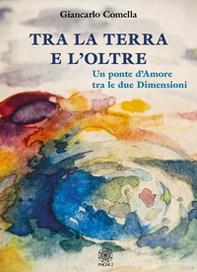 Tra la terra e l'oltre. Un ponte d'amore tra le due dimensioni - Librerie.coop