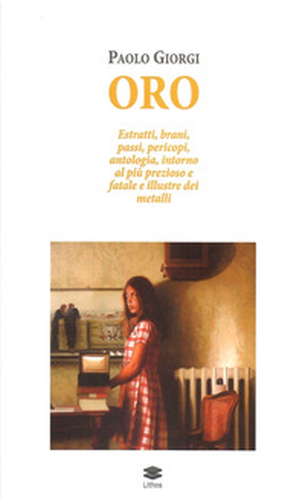 Oro. Estratti, brani, passi, pericopi, antologia, intorno al più prezioso e fatale e illustre dei metalli - Librerie.coop Oro. Estratti, brani, passi, pericopi, antologia, intorno al più prezioso e fatale e illustre dei metalli - Librerie.coop