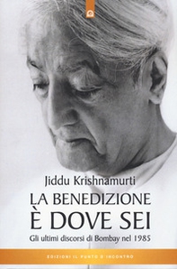 La benedizione è dove sei. Gli ultimi discorsi di Bombay nel 1985 - Librerie.coop La benedizione è dove sei. Gli ultimi discorsi di Bombay nel 1985 - Librerie.coop