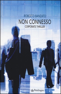 Non connesso. Corporate thriller - Librerie.coop