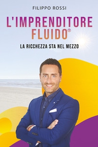 L'imprenditore fluido® . La ricchezza sta nel mezzo - Librerie.coop