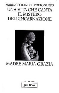 Una vita che canta. Il mistero dell'incarnazione. Madre Maria Grazia - Librerie.coop