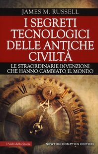 I segreti tecnologici delle antiche civiltà. Le straordinarie invenzioni che hanno cambiato il mondo - Librerie.coop