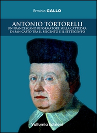 Antonio Tortorelli. Un francescano riformatore sulla cattedra di san Casto tra il Seicento e il Settecento - Librerie.coop