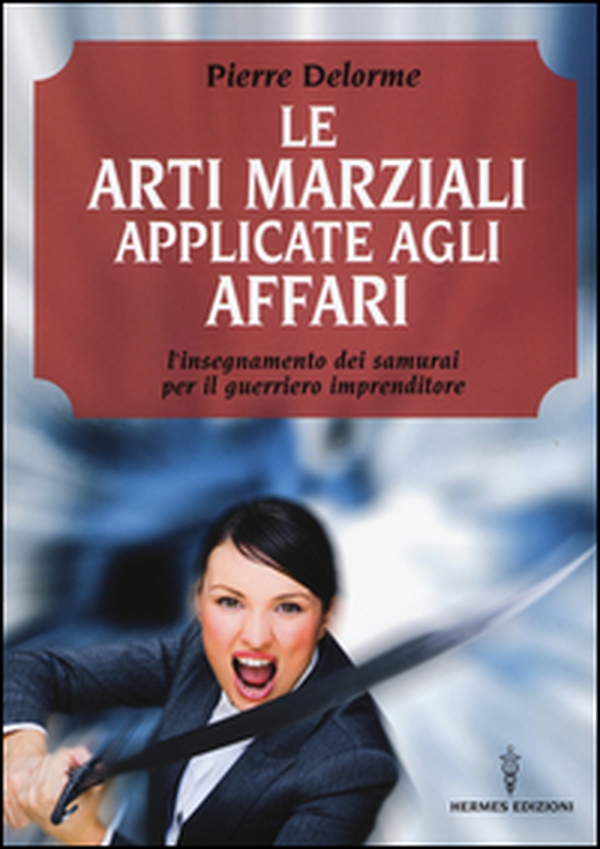 Le arti marziali applicate agli affari. L'insegnamento dei samurai per il guerriero imprenditore - Librerie.coop Le arti marziali applicate agli affari. L'insegnamento dei samurai per il guerriero imprenditore - Librerie.coop
