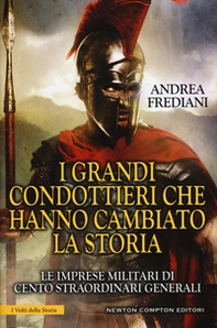 I grandi condottieri che hanno cambiato la storia. Le imprese militari di cento straordinari generali - Librerie.coop