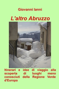 L'altro Abruzzo. Itinerari e idee di viaggio alla scoperta di luoghi meno conosciuti della regione verde d'Europa - Librerie.coop