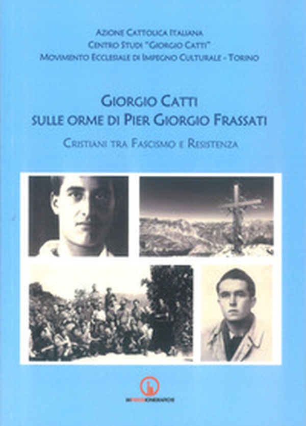 Giorgio Catti sulle orme di Pier Giorgio Frassati. Cristiani tra Fascismo e Resistenza - Librerie.coop Giorgio Catti sulle orme di Pier Giorgio Frassati. Cristiani tra Fascismo e Resistenza - Librerie.coop