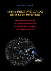 Nuovi orizzonti di una realtà in divenire. Dai campi quantistici alla coscienza vivificata e all'unità dell'umanità, nell'avvento dell'IA - Librerie.coop