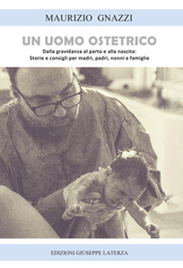 Un uomo ostetrico. Dalla gravidanza al parto e alla nascita: storie e consigli per madri, padri, nonne e famiglie - Librerie.coop