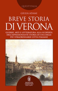 Breve storia di Verona. Guerre, arti e letteratura: alla scoperta dell'appassionante storia di una delle più straordinarie città italiane - Librerie.coop