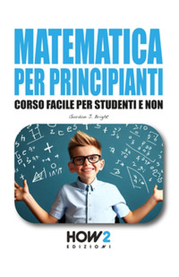 Matematica per principianti. Corso facile per studenti e non - Librerie.coop Matematica per principianti. Corso facile per studenti e non - Librerie.coop