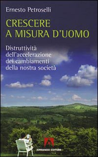 Crescere a misura d'uomo. Distruttività dell'accelerazione dei cambiamenti della nostra società - Librerie.coop