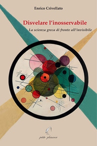 Disvelare l'inosservabile. La scienza greca di fronte all'invisibile - Librerie.coop