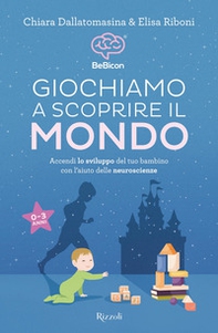 Giochiamo a scoprire il mondo. Accendi lo sviluppo del tuo bambino con l'aiuto delle neuroscienze (0-3 anni) - Librerie.coop