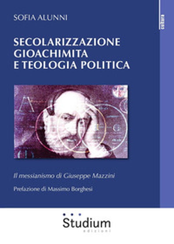 Secolarizzazione gioachimita e teologia politica. Il messianismo di Giuseppe Mazzini - Librerie.coop Secolarizzazione gioachimita e teologia politica. Il messianismo di Giuseppe Mazzini - Librerie.coop
