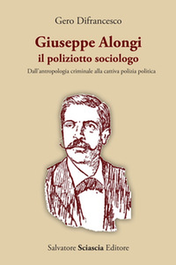 Giuseppe Alongi, il poliziotto sociologo. Dall'antropologia criminale alla cattiva polizia politica - Librerie.coop Giuseppe Alongi, il poliziotto sociologo. Dall'antropologia criminale alla cattiva polizia politica - Librerie.coop